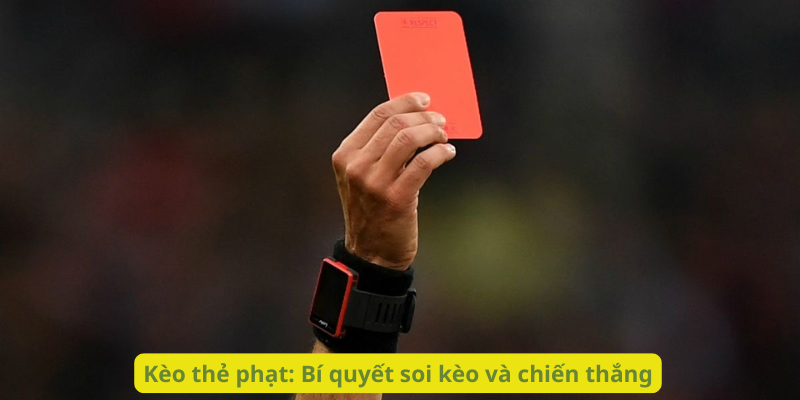 Kèo thẻ phạt: Bí quyết soi kèo và chiến thắng